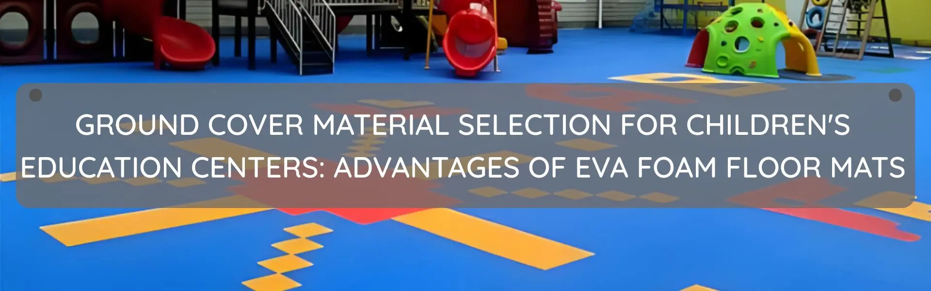 Ground Cover Material Selection for Children's Education Centers: Advantages of EVA Foam Floor Mats